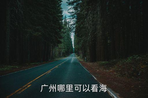 廣州哪里可以看海