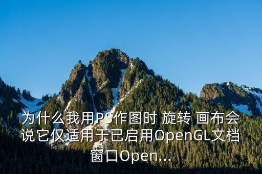 為什么我用PS作圖時 旋轉 畫布會說它僅適用于已啟用OpenGL文檔窗口Open...