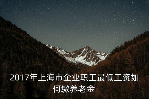 2017年上海市企業職工最低工資如何繳養老金
