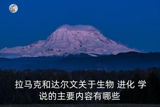  拉馬克和達爾文關于生物 進化 學說的主要內容有哪些