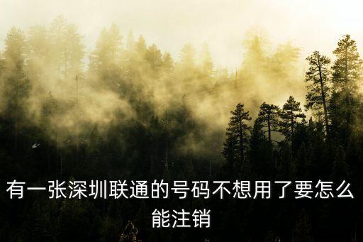 深圳聯通號怎么注銷嗎，有一張深圳聯通的號碼不想用了要怎么能注銷