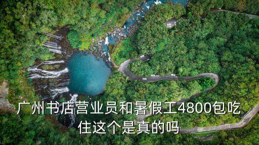 廣州書店營業員和暑假工4800包吃住這個是真的嗎