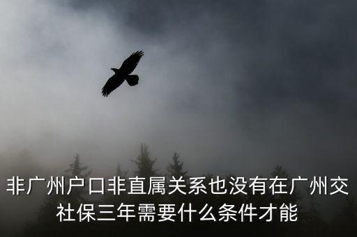 非廣州戶口非直屬關系也沒有在廣州交社保三年需要什么條件才能