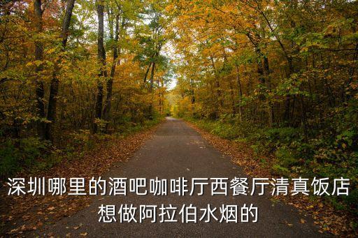 深圳哪里的酒吧咖啡廳西餐廳清真飯店想做阿拉伯水煙的