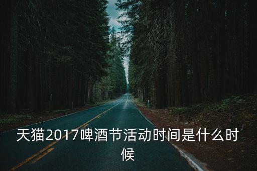 天貓2017啤酒節(jié)活動(dòng)時(shí)間是什么時(shí)候