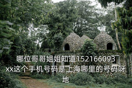 哪位哥哥姐姐知道152166093xx這個手機(jī)號碼是上海哪里的號碼呀地