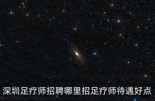 深圳百年御足館招聘，誰知道深圳哪招聘足療師