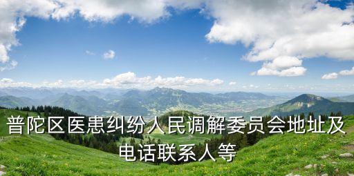 普陀區醫患糾紛人民調解委員會地址及電話聯系人等