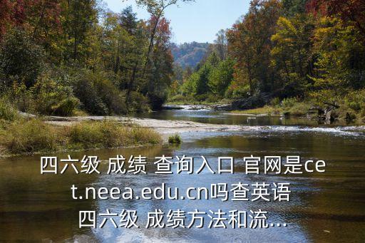 四六級 成績 查詢入口 官網是cet.neea.edu.cn嗎查英語四六級 成績方法和流...