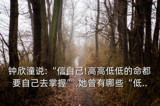 鐘欣潼說:“信自己!高高低低的命都要自己去掌握”,她曾有哪些“低...