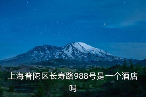 上海普陀區(qū)長(zhǎng)壽路988號(hào)是一個(gè)酒店嗎