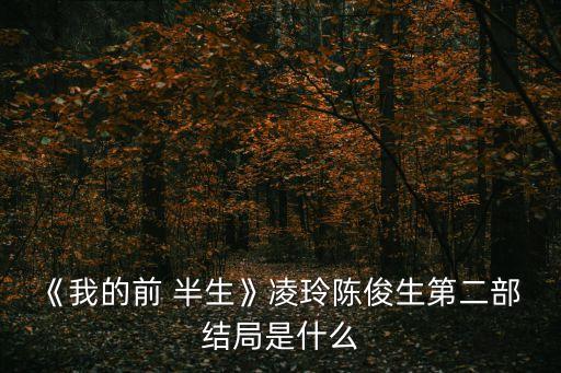 《我的前 半生》凌玲陳俊生第二部 結局是什么