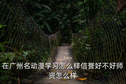 在廣州名動(dòng)漫學(xué)習(xí)怎么樣信譽(yù)好不好師資怎么樣