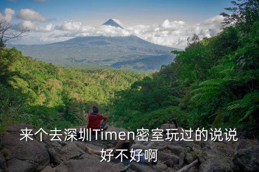 來個(gè)去深圳Timen密室玩過的說說好不好啊