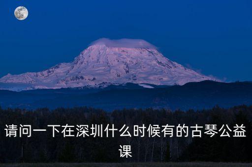 請(qǐng)問(wèn)一下在深圳什么時(shí)候有的古琴公益課