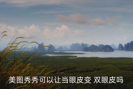 美圖秀秀可以讓當眼皮變 雙眼皮嗎