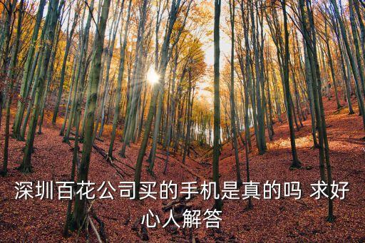 深圳百花公司買的手機是真的嗎 求好心人解答