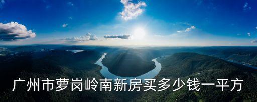 廣州市蘿崗嶺南新房買多少錢一平方
