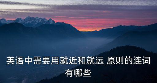 就遠原則的短語,英語就近原則和就遠原則口訣是什么?