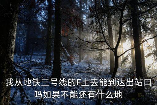 我從地鐵三號線的F上去能到達出站口嗎如果不能還有什么地