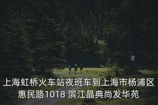 上海虹橋火車站夜班車到上海市楊浦區(qū)惠民路1018 濱江晶典尚發(fā)華苑