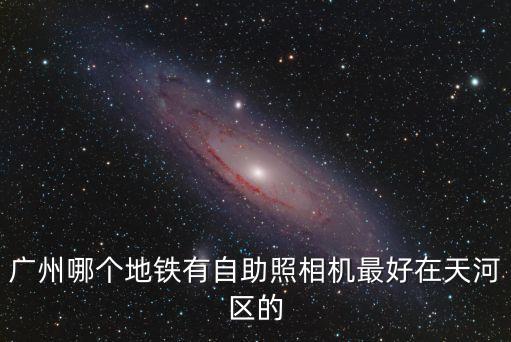 廣州哪里有自助照相機，廣州地鐵哪里有自助照相機