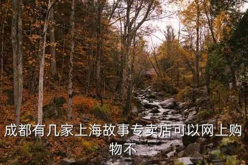 成都有幾家上海故事專賣店可以網上購物不