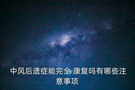  中風后遺癥能完全 康復嗎有哪些注意事項