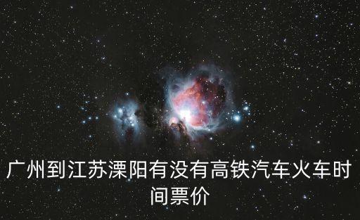 廣州到江蘇溧陽有沒有高鐵汽車火車時間票價
