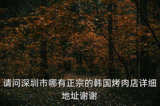 請(qǐng)問(wèn)深圳市哪有正宗的韓國(guó)烤肉店詳細(xì)地址謝謝