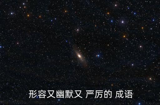  形容又幽默又 嚴厲的 成語