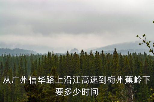從廣州信華路上沿江高速到梅州蕉嶺下要多少時間