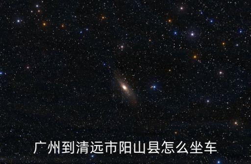 廣州到清遠市陽山縣怎么坐車