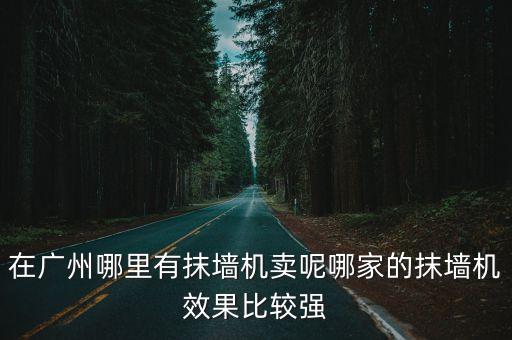 在廣州哪里有抹墻機賣呢哪家的抹墻機效果比較強