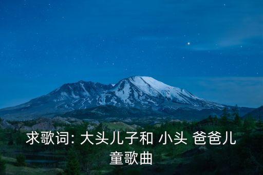 求歌詞: 大頭兒子和 小頭 爸爸兒童歌曲