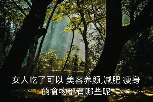 女人吃了可以 美容養顏,減肥 瘦身的食物都有哪些呢