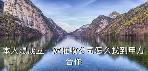 本人想成立一家催收公司怎么找到甲方合作