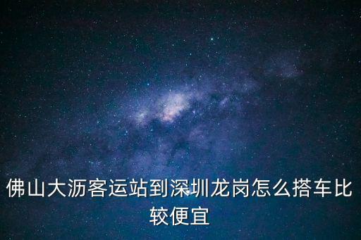 佛山大瀝客運站到深圳龍崗怎么搭車比較便宜