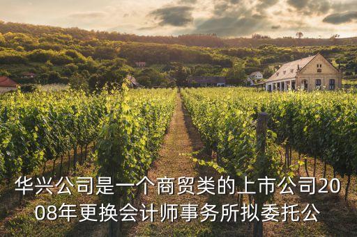 華興公司是一個商貿類的上市公司2008年更換會計師事務所擬委托公