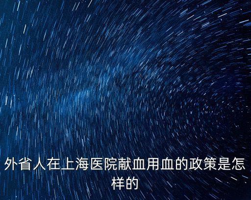 外省人在上海醫院獻血用血的政策是怎樣的