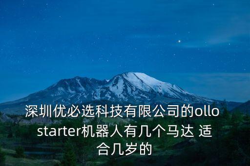 深圳優(yōu)必選科技有限公司的ollo starter機器人有幾個馬達 適合幾歲的