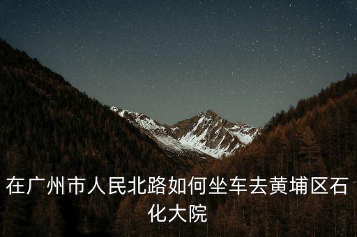 廣州黃埔石化廠地圖，中國石化集團廣州石油化工總廠的具體地址