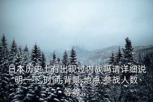  日本歷史上有出現(xiàn)過內(nèi)戰(zhàn)嗎請詳細(xì)說明一下,時間,背景,地點,參戰(zhàn)人數(shù)等等...