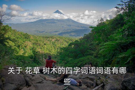 什么的花草樹木,關于花草樹木的四字詞語有哪些?