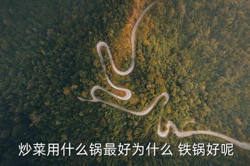  炒菜用什么鍋?zhàn)詈脼槭裁?鐵鍋好呢