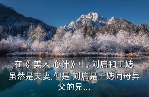 在《 美人 心計》中, 劉啟和王娡雖然是夫妻,但是 劉啟是王娡同母異父的兄...