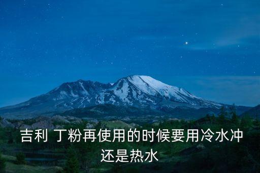  吉利 丁粉再使用的時候要用冷水沖還是熱水