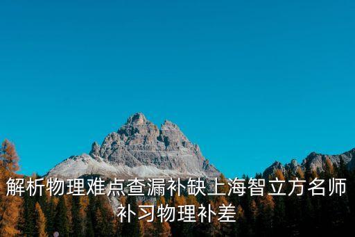 上海市 物理保障機制，解析物理難點查漏補缺上海智立方名師補習物理補差