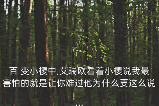 百 變小櫻中,艾瑞歐看著小櫻說(shuō)我最害怕的就是讓你難過(guò)他為什么要這么說(shuō)...