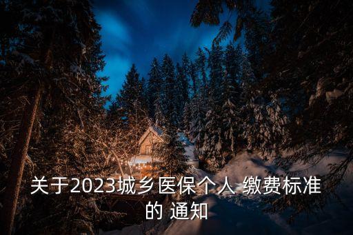 關(guān)于2023城鄉(xiāng)醫(yī)保個(gè)人 繳費(fèi)標(biāo)準(zhǔn)的 通知